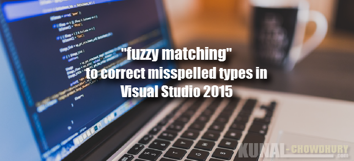 Use “fuzzy matching” in Visual Studio 2015 to correct misspelled types (www.kunal-chowdhury.com) Use “fuzzy matching” in Visual Studio 2015 to correct misspelled types (www.kunal-chowdhury.com)